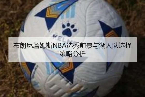 布朗尼詹姆斯NBA选秀前景与湖人队选择策略分析
