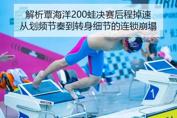 解析覃海洋200蛙决赛后程掉速 从划频节奏到转身细节的连锁崩塌